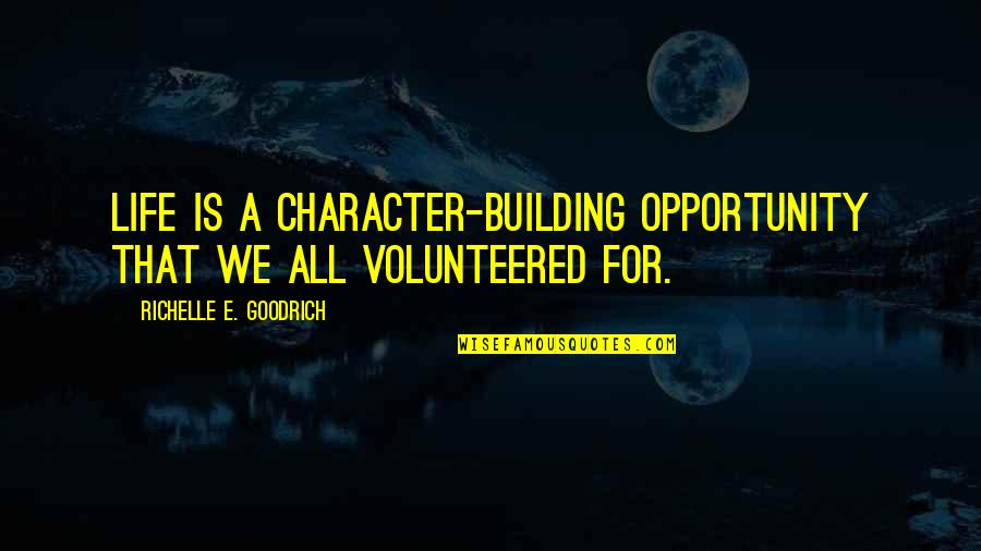 Volunteered Quotes By Richelle E. Goodrich: Life is a character-building opportunity that we all