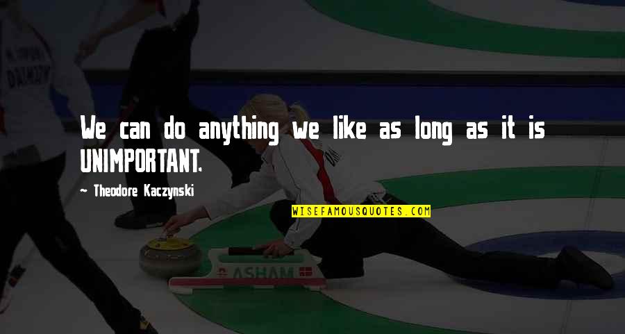 Volunteering And Life Quotes By Theodore Kaczynski: We can do anything we like as long Volunteering And Life Quotes By Theodore Kaczynski: We can do anything we like as long