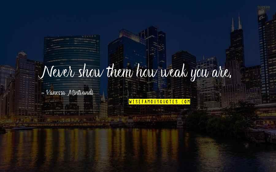 Volunteering At A Hospital Quotes By Vanessa Mintvandi: Never show them how weak you are. Volunteering At A Hospital Quotes By Vanessa Mintvandi: Never show them how weak you are.