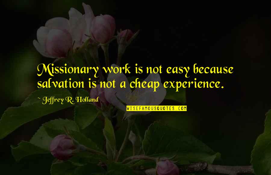 Volunteering Experience Quotes By Jeffrey R. Holland: Missionary work is not easy because salvation is