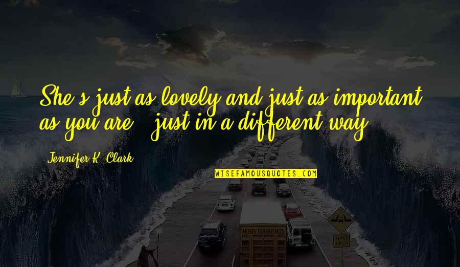 Volunteering With Heart Quotes By Jennifer K. Clark: She's just as lovely and just as important Volunteering With Heart Quotes By Jennifer K. Clark: She's just as lovely and just as important