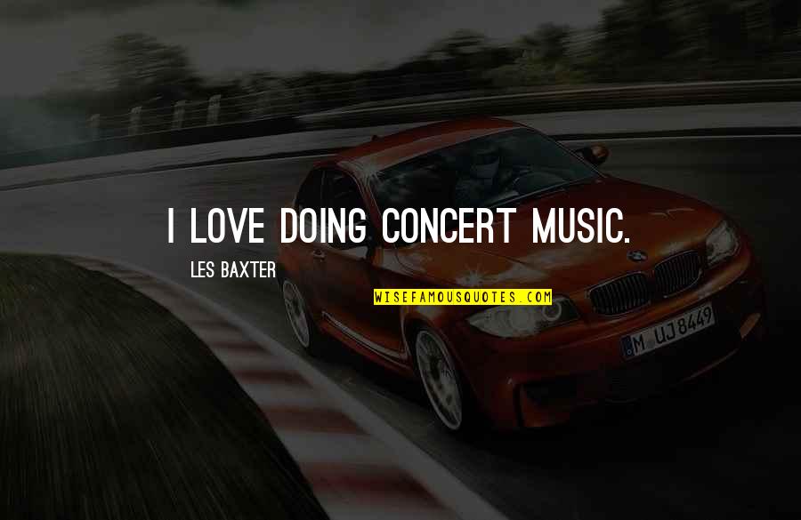 Volunteering Work Quotes By Les Baxter: I love doing concert music. Volunteering Work Quotes By Les Baxter: I love doing concert music.