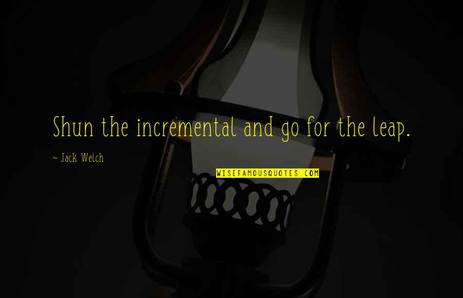 Volunteers And Volunteering Quotes By Jack Welch: Shun the incremental and go for the leap. Volunteers And Volunteering Quotes By Jack Welch: Shun the incremental and go for the leap.