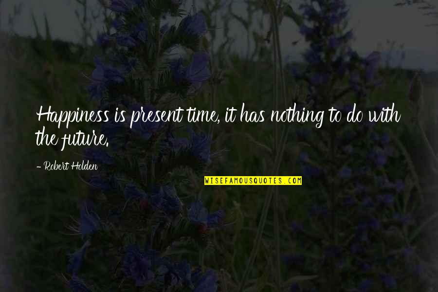 Volunteerwork Quotes By Robert Holden: Happiness is present time, it has nothing to