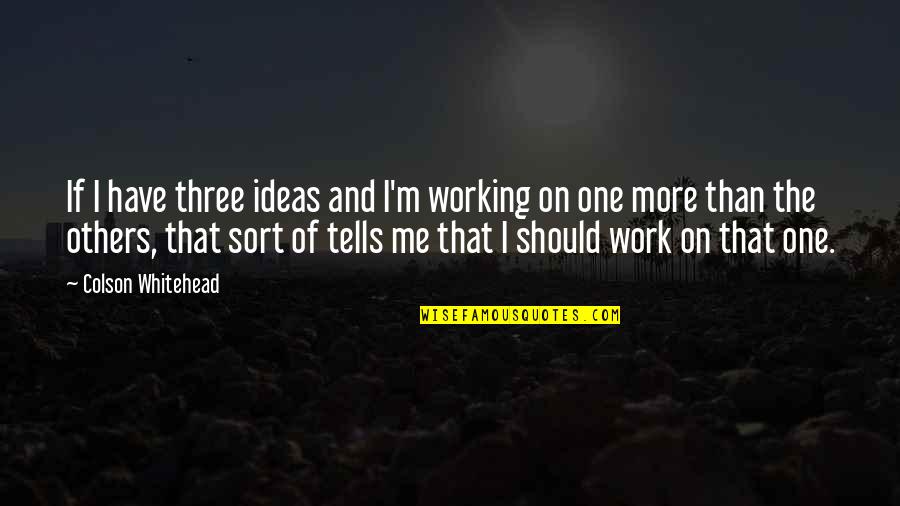 Volupt Quotes By Colson Whitehead: If I have three ideas and I'm working