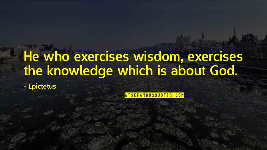 Volupte Quotes By Epictetus: He who exercises wisdom, exercises the knowledge which