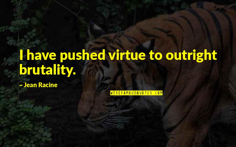 Volupte Quotes By Jean Racine: I have pushed virtue to outright brutality.