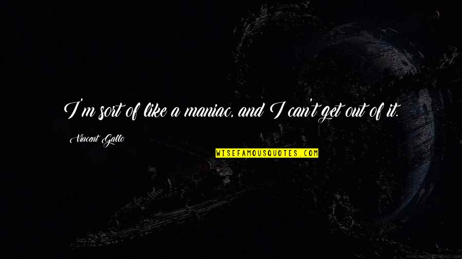 Voluptuosas Camisones Quotes By Vincent Gallo: I'm sort of like a maniac, and I Voluptuosas Camisones Quotes By Vincent Gallo: I'm sort of like a maniac, and I