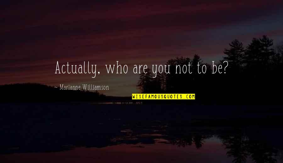 Voluptuosas Video Quotes By Marianne Williamson: Actually, who are you not to be?