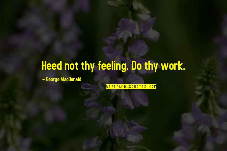 Voluptuosas Vs Delicadas Quotes By George MacDonald: Heed not thy feeling. Do thy work.
