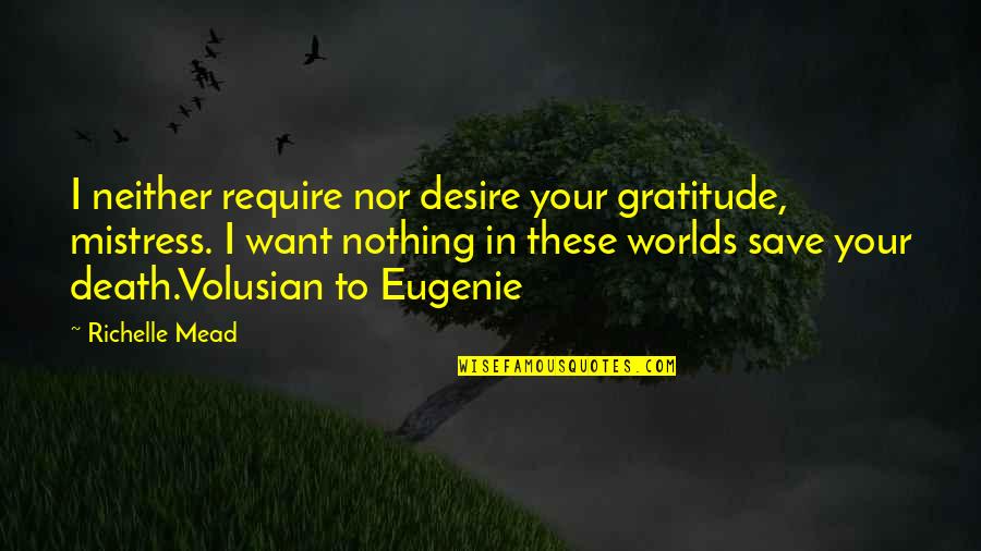 Volusian Quotes By Richelle Mead: I neither require nor desire your gratitude, mistress.