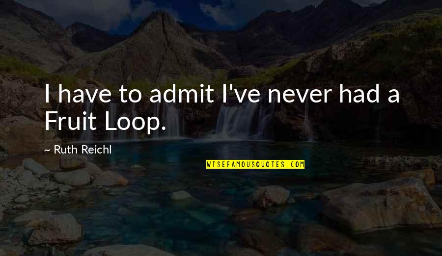 Volverte A Encontrar Quotes By Ruth Reichl: I have to admit I've never had a Volverte A Encontrar Quotes By Ruth Reichl: I have to admit I've never had a