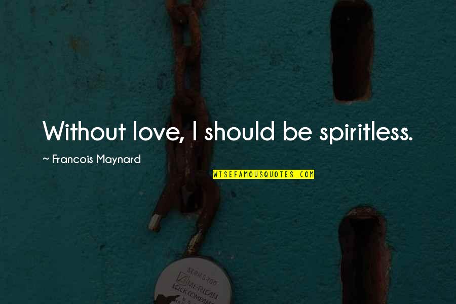 Volviendo In English Quotes By Francois Maynard: Without love, I should be spiritless. Volviendo In English Quotes By Francois Maynard: Without love, I should be spiritless.
