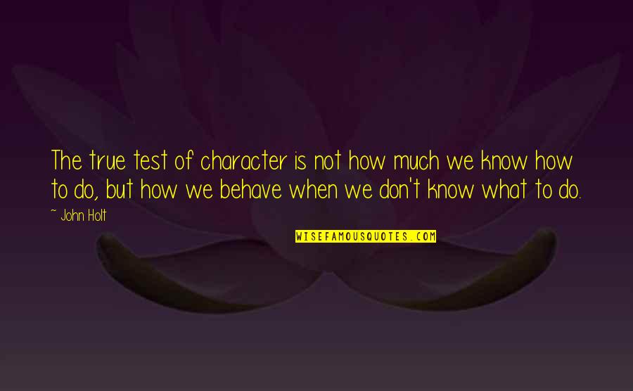 Volvieron Hacer Quotes By John Holt: The true test of character is not how Volvieron Hacer Quotes By John Holt: The true test of character is not how