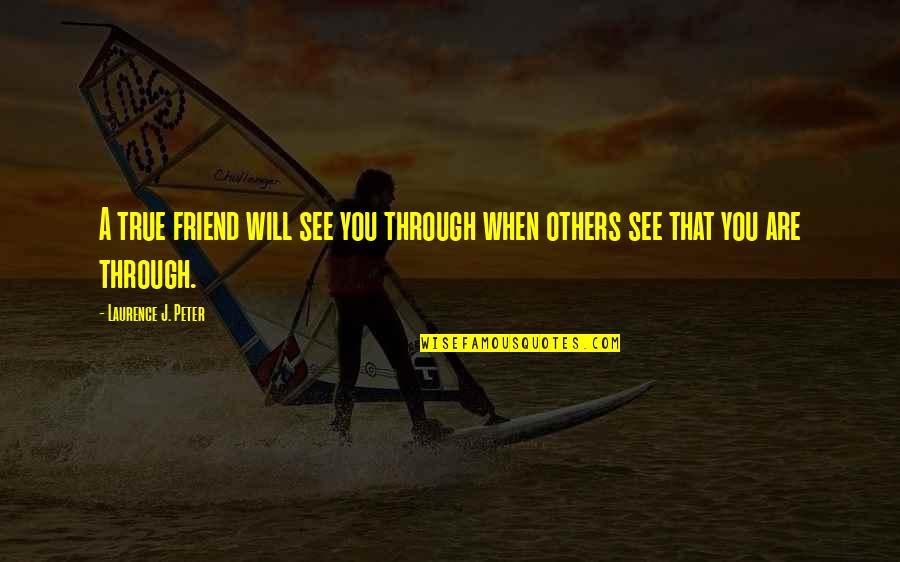 Volviste Otra Quotes By Laurence J. Peter: A true friend will see you through when