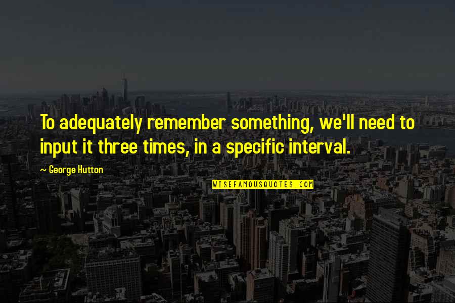 Volynskaya Reznya Quotes By George Hutton: To adequately remember something, we'll need to input Volynskaya Reznya Quotes By George Hutton: To adequately remember something, we'll need to input