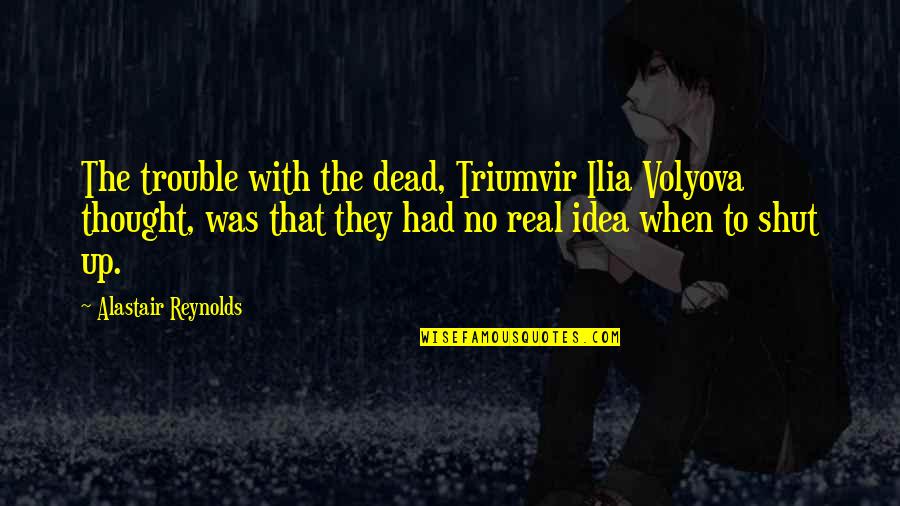 Volyova Quotes By Alastair Reynolds: The trouble with the dead, Triumvir Ilia Volyova Volyova Quotes By Alastair Reynolds: The trouble with the dead, Triumvir Ilia Volyova