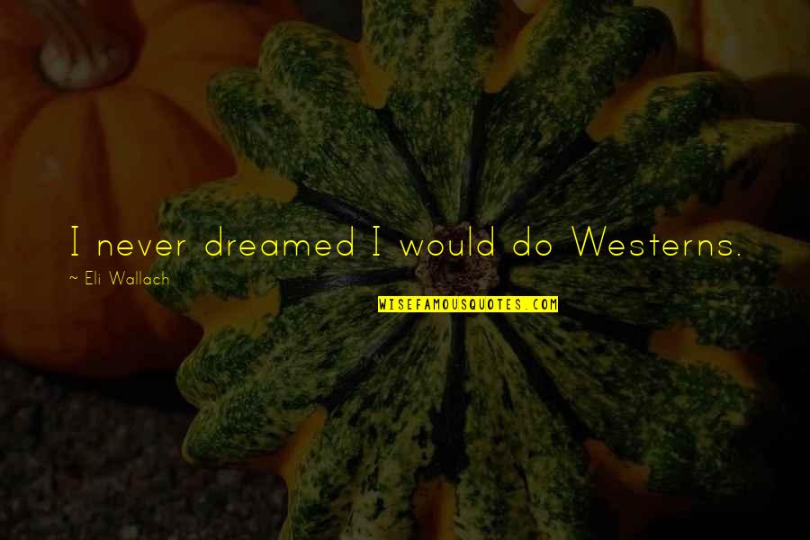 Vome Quotes By Eli Wallach: I never dreamed I would do Westerns. Vome Quotes By Eli Wallach: I never dreamed I would do Westerns.