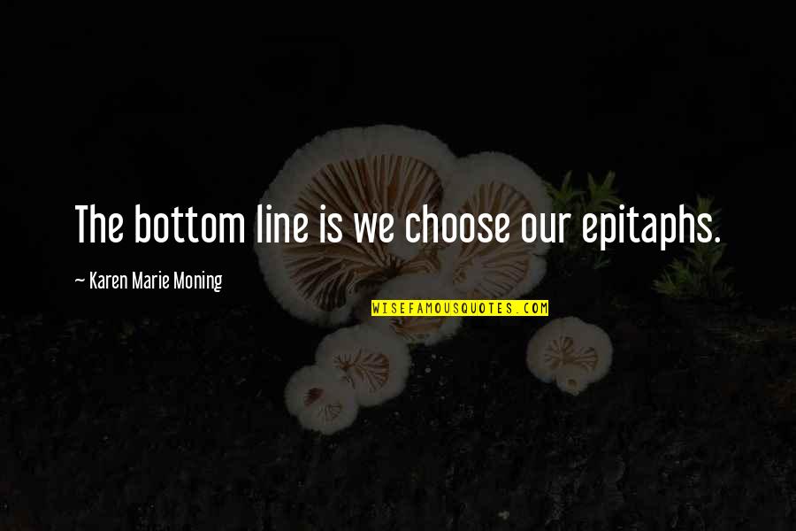 Vome Quotes By Karen Marie Moning: The bottom line is we choose our epitaphs.