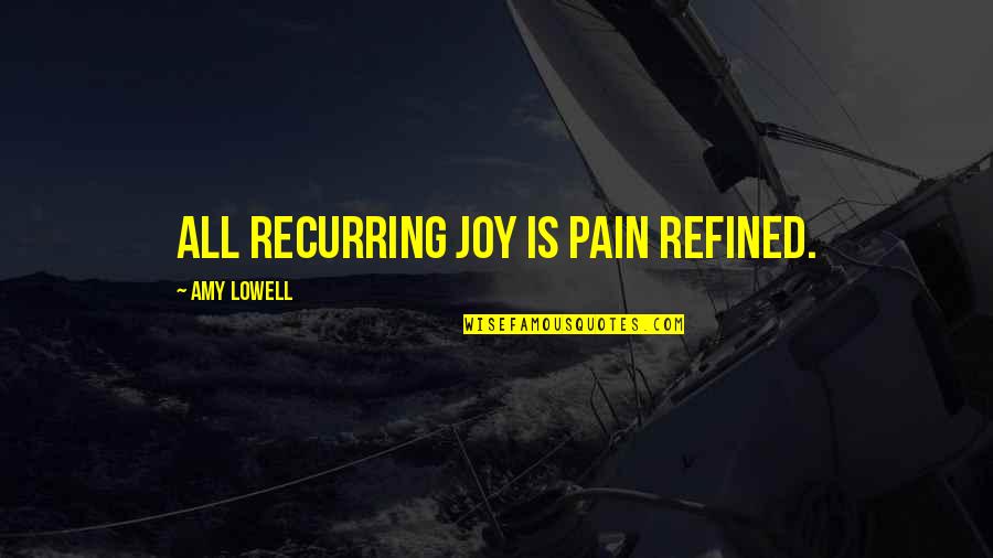 Vomitar Sangre Quotes By Amy Lowell: All recurring joy is pain refined.