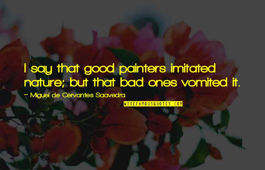 Vomited Quotes By Miguel De Cervantes Saavedra: I say that good painters imitated nature; but