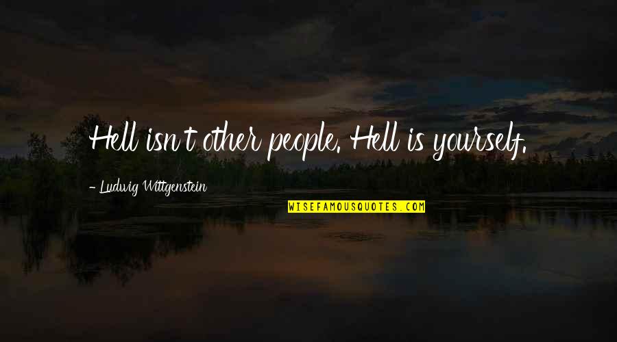 Vomitin Quotes By Ludwig Wittgenstein: Hell isn't other people. Hell is yourself.