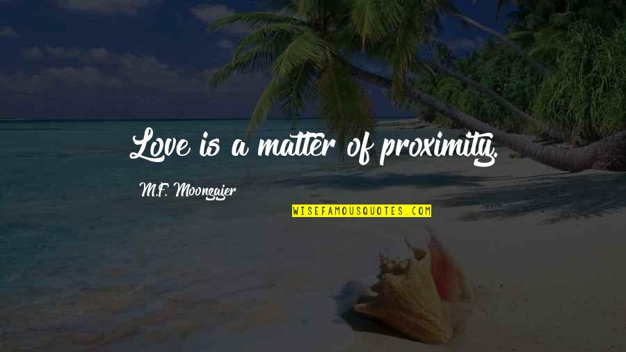 Vomiting Quotes By M.F. Moonzajer: Love is a matter of proximity. Vomiting Quotes By M.F. Moonzajer: Love is a matter of proximity.