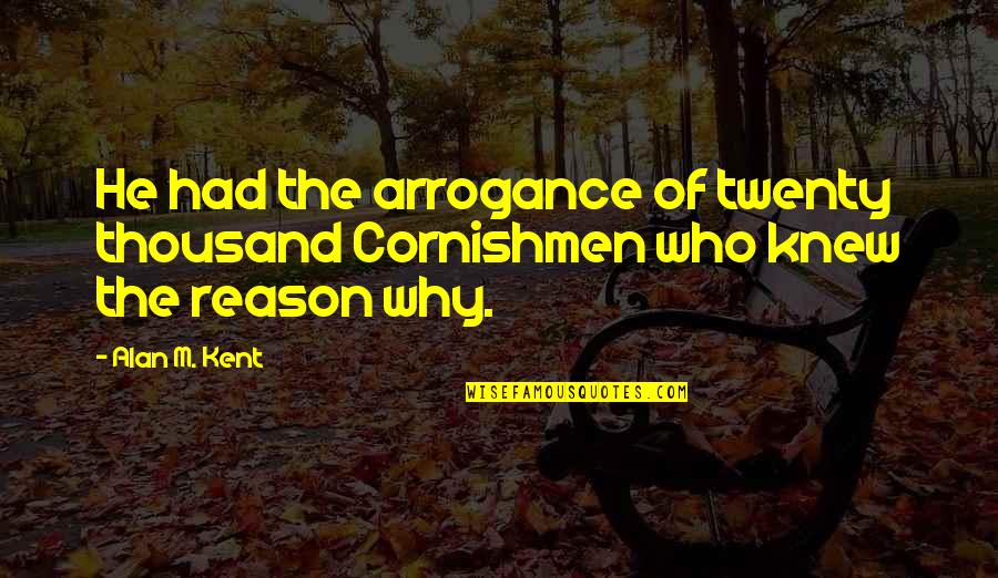 Vomitory Band Quotes By Alan M. Kent: He had the arrogance of twenty thousand Cornishmen
