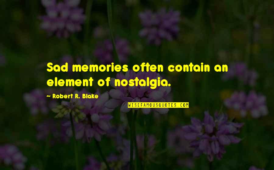 Vomitory Entrances Quotes By Robert R. Blake: Sad memories often contain an element of nostalgia. Vomitory Entrances Quotes By Robert R. Blake: Sad memories often contain an element of nostalgia.