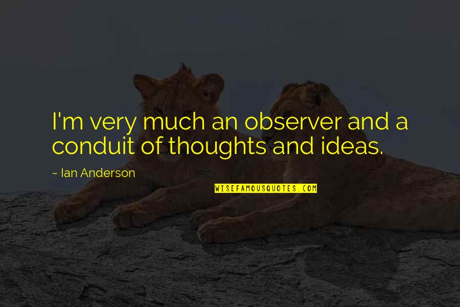 Vomitous Spidereus Quotes By Ian Anderson: I'm very much an observer and a conduit