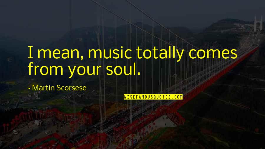 Vomits Quotes By Martin Scorsese: I mean, music totally comes from your soul.