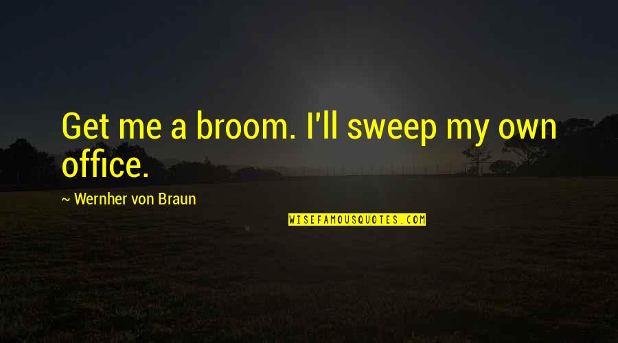 Von Braun Quotes By Wernher Von Braun: Get me a broom. I'll sweep my own