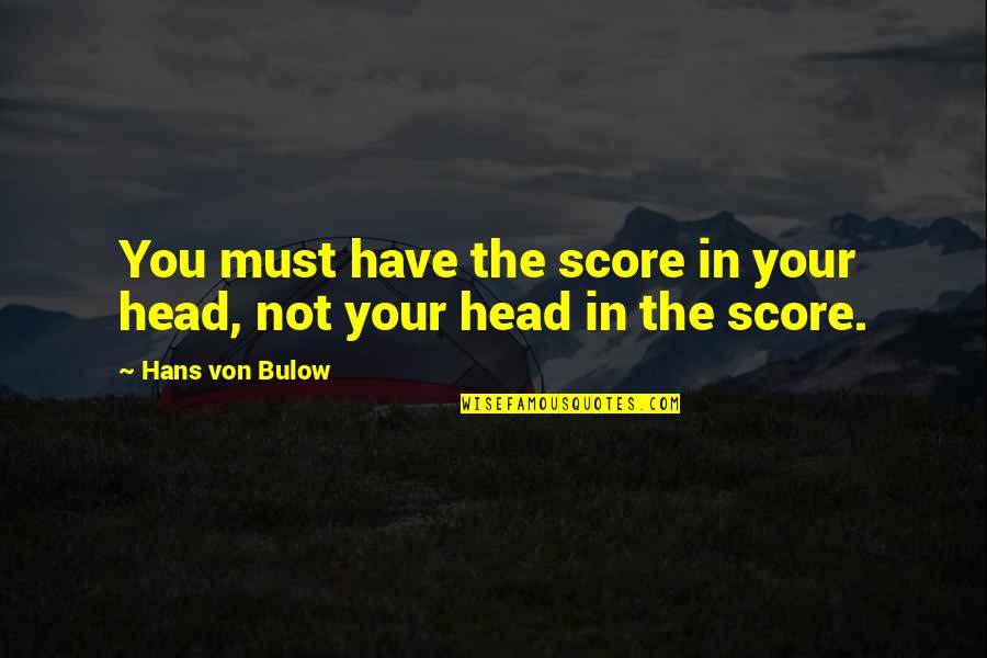Von Bulow Quotes By Hans Von Bulow: You must have the score in your head, Von Bulow Quotes By Hans Von Bulow: You must have the score in your head,