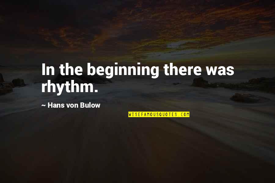 Von Bulow Quotes By Hans Von Bulow: In the beginning there was rhythm. Von Bulow Quotes By Hans Von Bulow: In the beginning there was rhythm.