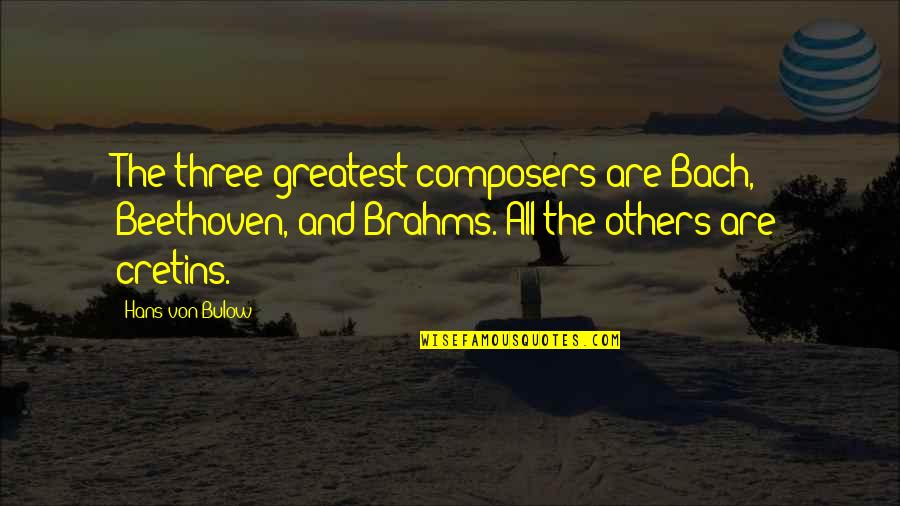 Von Bulow Quotes By Hans Von Bulow: The three greatest composers are Bach, Beethoven, and Von Bulow Quotes By Hans Von Bulow: The three greatest composers are Bach, Beethoven, and