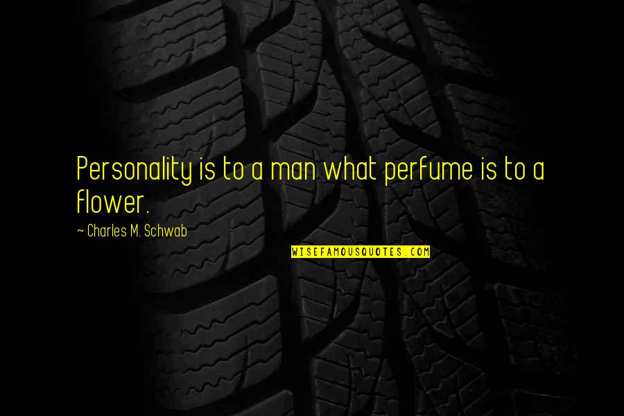 Von Clutch Quotes By Charles M. Schwab: Personality is to a man what perfume is