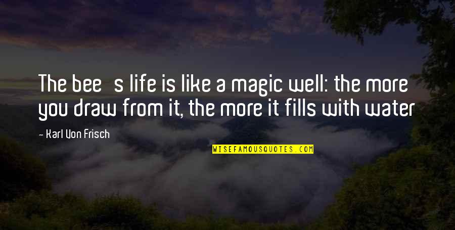 Von Frisch Quotes By Karl Von Frisch: The bee's life is like a magic well: Von Frisch Quotes By Karl Von Frisch: The bee's life is like a magic well: