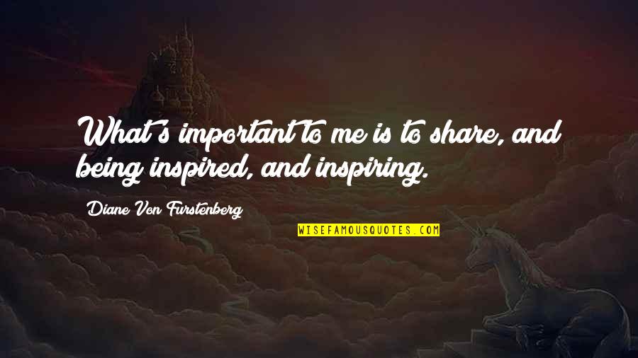 Von Furstenberg Quotes By Diane Von Furstenberg: What's important to me is to share, and