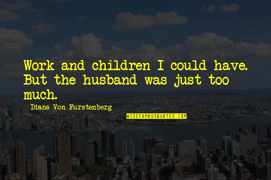 Von Furstenberg Quotes By Diane Von Furstenberg: Work and children I could have. But the