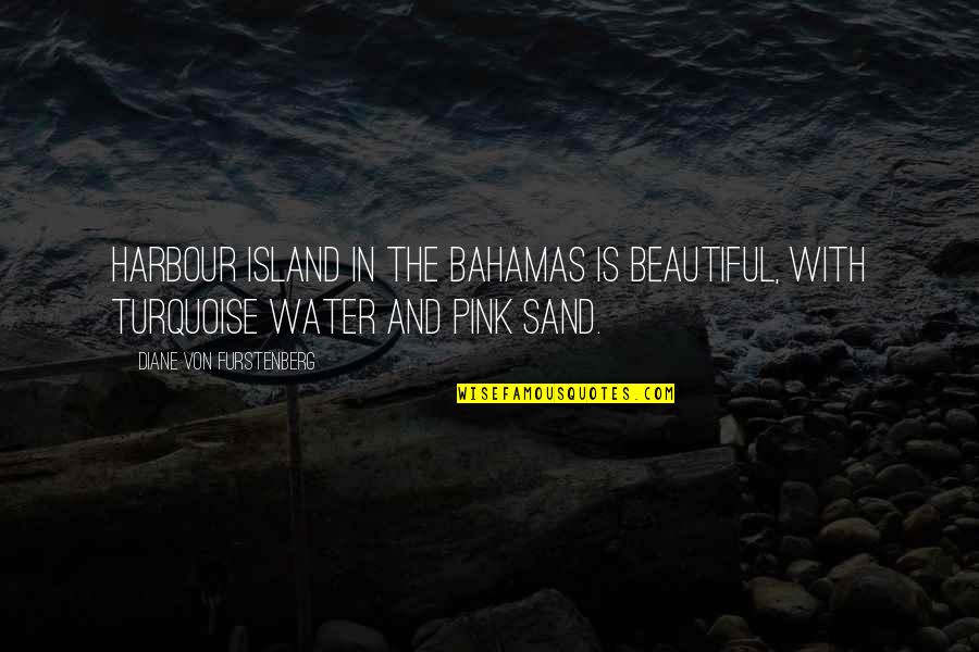 Von Furstenberg Quotes By Diane Von Furstenberg: Harbour Island in the Bahamas is beautiful, with