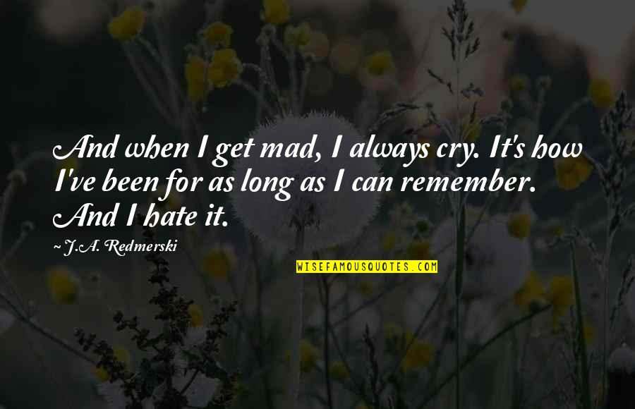 Von Hartmann Quotes By J.A. Redmerski: And when I get mad, I always cry. Von Hartmann Quotes By J.A. Redmerski: And when I get mad, I always cry.