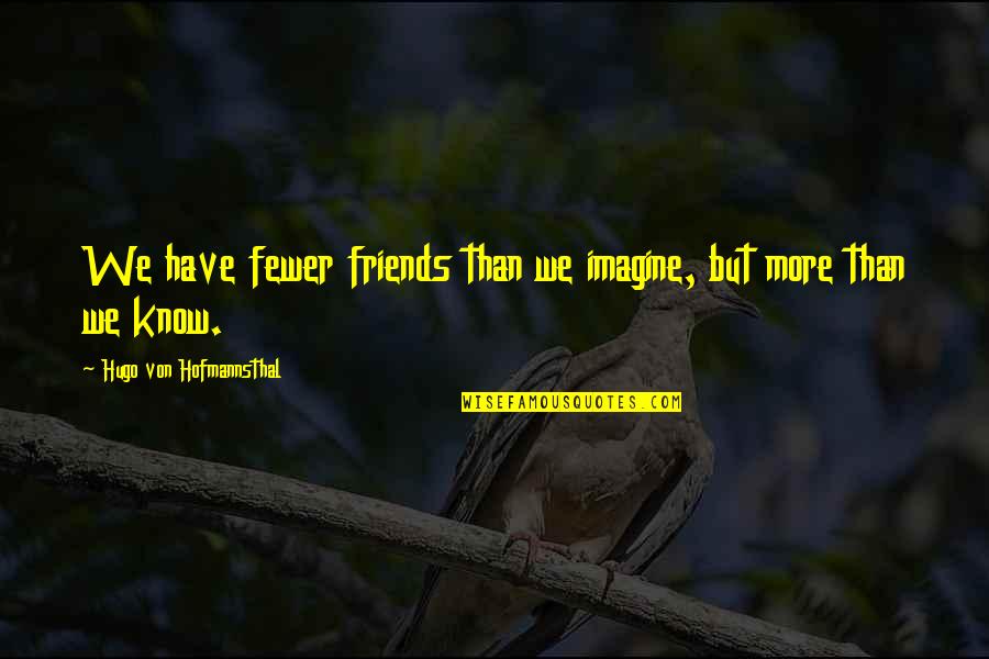 Von Hofmannsthal Quotes By Hugo Von Hofmannsthal: We have fewer friends than we imagine, but Von Hofmannsthal Quotes By Hugo Von Hofmannsthal: We have fewer friends than we imagine, but