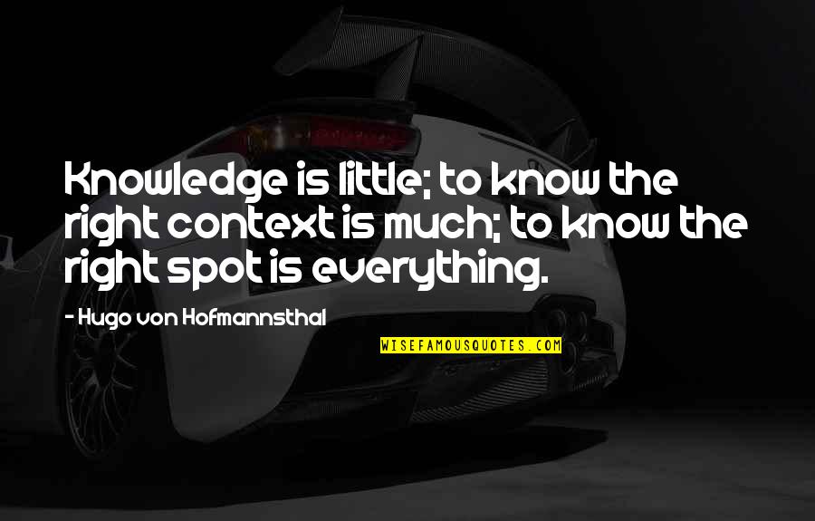 Von Hofmannsthal Quotes By Hugo Von Hofmannsthal: Knowledge is little; to know the right context Von Hofmannsthal Quotes By Hugo Von Hofmannsthal: Knowledge is little; to know the right context