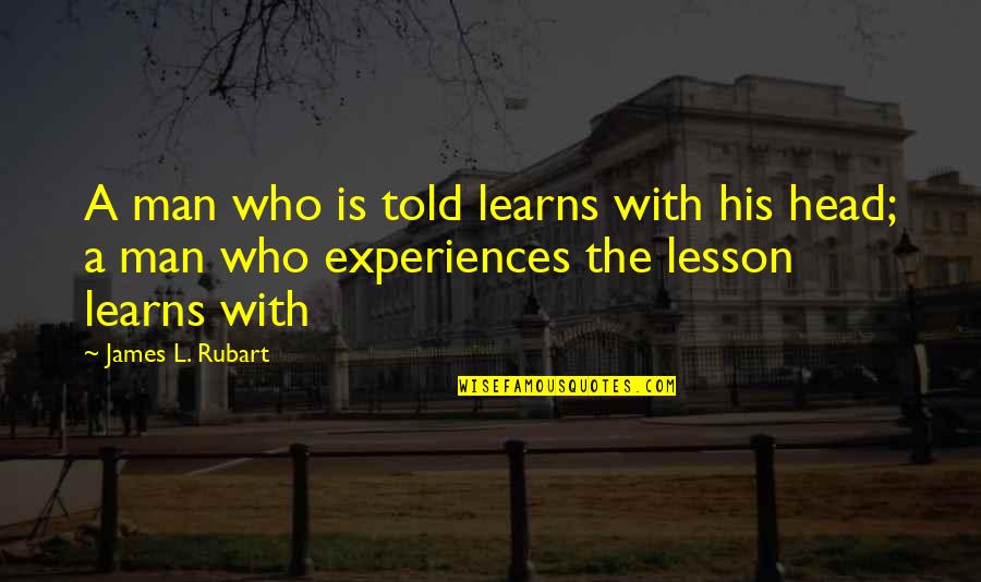 Von Metternich Quotes By James L. Rubart: A man who is told learns with his Von Metternich Quotes By James L. Rubart: A man who is told learns with his