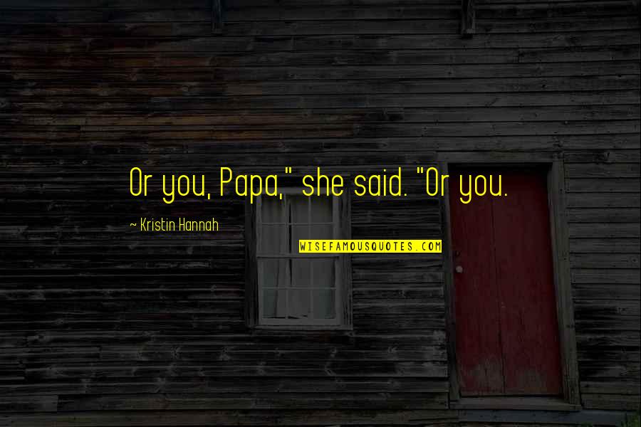 Von Metternich Quotes By Kristin Hannah: Or you, Papa," she said. "Or you. Von Metternich Quotes By Kristin Hannah: Or you, Papa," she said. "Or you.