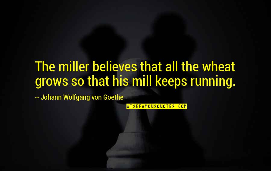 Von Miller Quotes By Johann Wolfgang Von Goethe: The miller believes that all the wheat grows