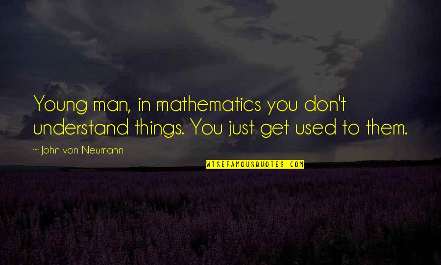 Von Neumann Quotes By John Von Neumann: Young man, in mathematics you don't understand things.