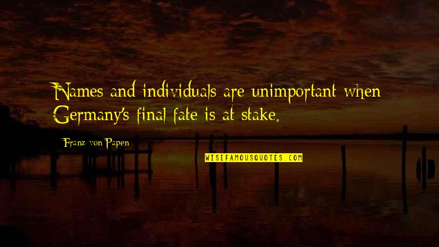 Von Papen Quotes By Franz Von Papen: Names and individuals are unimportant when Germany's final