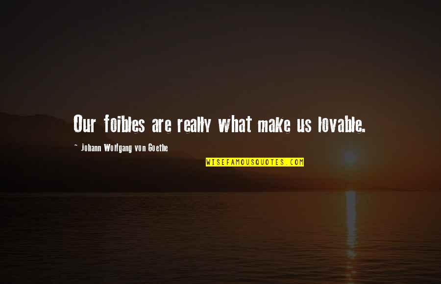 Von Quotes By Johann Wolfgang Von Goethe: Our foibles are really what make us lovable.