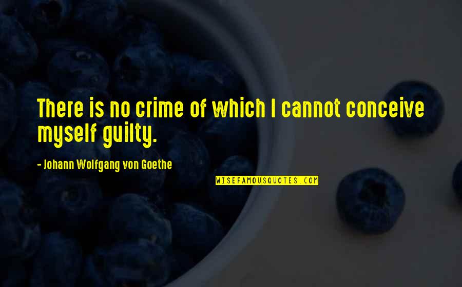 Von Quotes By Johann Wolfgang Von Goethe: There is no crime of which I cannot